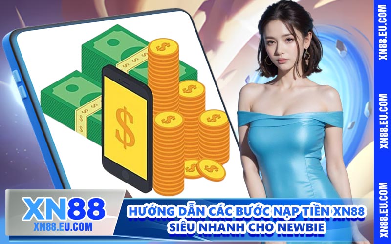 Hướng dẫn các bước nạp tiền XN88 siêu nhanh cho newbie