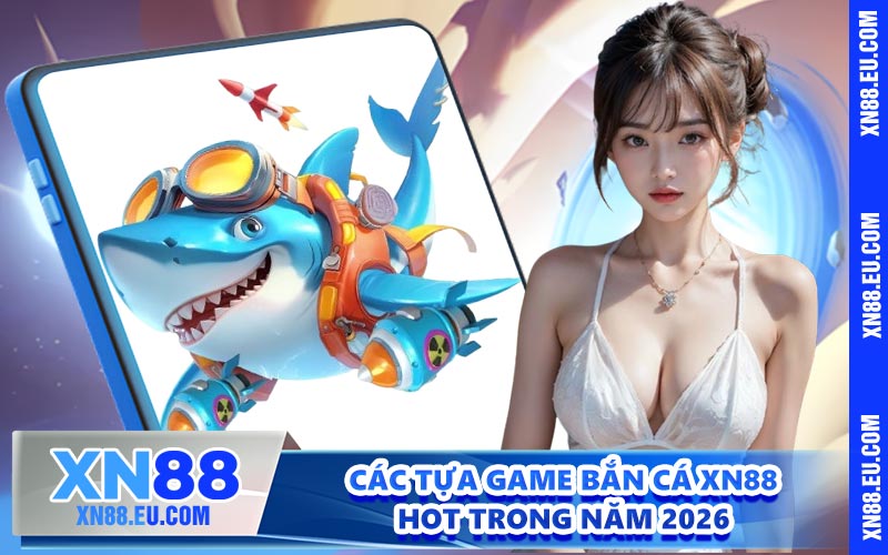 Các tựa game bắn cá XN88 hot trong năm 2026