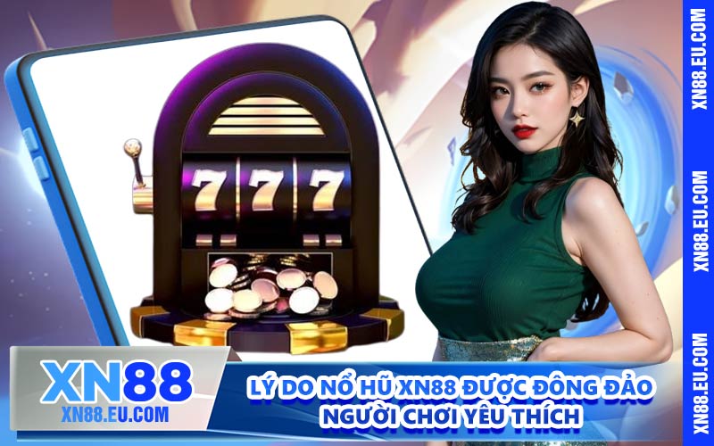 Lý do nổ hũ XN88 được đông đảo người chơi yêu thích