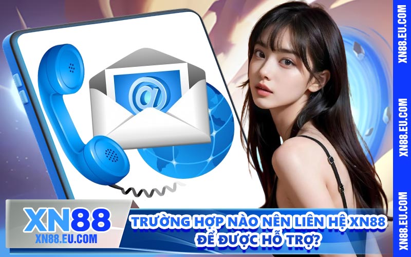 Trường hợp nào nên liên hệ XN88 để được hỗ trợ?