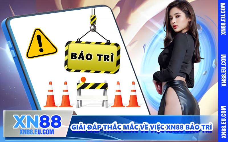 Giải đáp thắc mắc về việc XN88 bảo trì