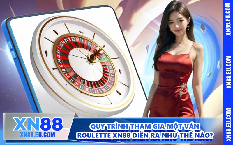 Quy trình tham gia một ván Roulette XN88 diễn ra như thế nào?
