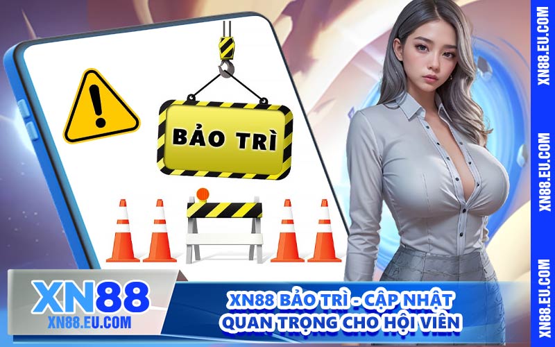 XN88 Bảo Trì - Cập Nhật Quan Trọng Cho Hội Viên
